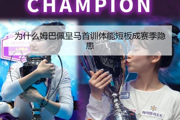 为什么姆巴佩皇马首训体能短板成赛季隐患